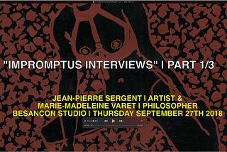 TRANSCRIPTION OF THE “IMPROMPTUS INTERVIEWS” IN 3 PARTS | ARTIST JEAN-PIERRE SERGENT WITH…