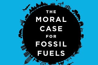 The Moral Case for Fossil Fuels — Summary