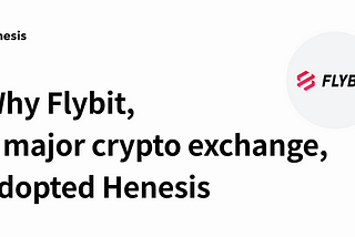 Why Flybit, a major virtual asset exchange in Korea, adopted Henesis
