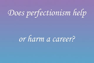 Does perfectionism help or harm a career?