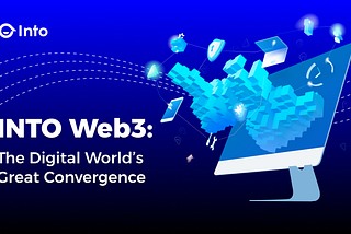 INTO Web3: The Digital World’s Great Convergence