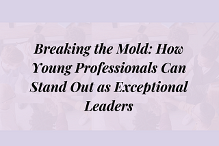 Unleashing Your Inner Leader: Strategies for Young Professionals to Boost their Leadership Skills