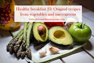 Healthy breakfast 23: Original recipes from vegetables and microgreens