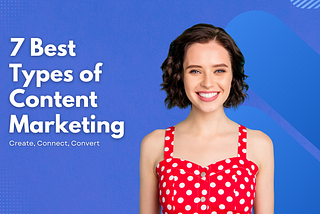 7 Best Types of Content Marketing: Create, Connect, Convert