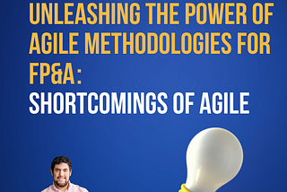 Unleashing the power of agile methodologies for FP&A — Shortcomings of Agile