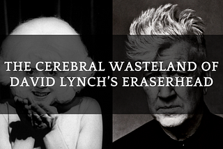 “In heaven, everything is fine”: The Cerebral Wasteland of David Lynch’s ‘Eraserhead’