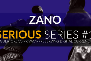 Zano Serious Series #1: Regulators vs Privacy-preserving Digital Currencies