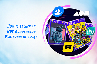How to Launch an NFT Aggregator Platform in 2024?