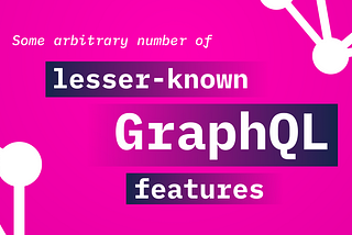 Some Arbitrary Number of Lesser-Known GraphQL Features