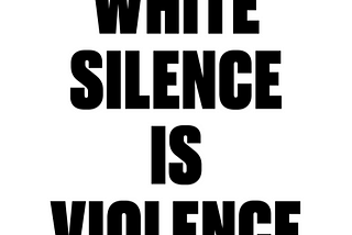 Black font on white background all caps reading white silence is violence