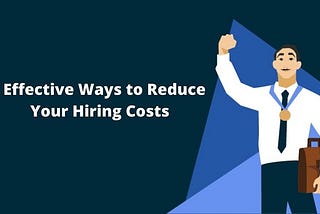 6 Effective Ways to Reduce Your Hiring Costs