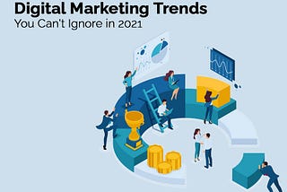 Digital Marketing Trends You Can’t Ignore in 2021