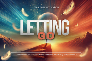 Letting Go: Transform Your Life with Wisdom from the Gita, Quran, and Bible
