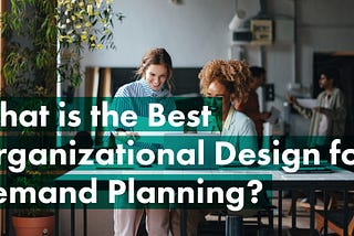 What is the Best Organizational Design for Demand Planning?