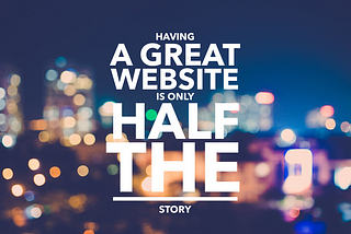 Having a Great Website is only Half the Story