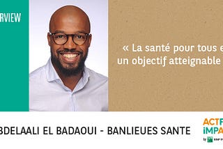 Rencontre avec Abdelaali El Badaoui, Président et fondateur de Banlieues Santé