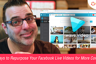 5 Ways to Repurpose Your Facebook Live Videos for More Content