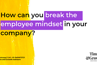 How can you break the employee mindset in your company?