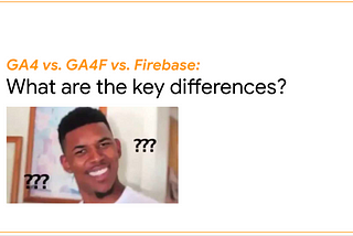GA4 vs. GA4F vs. Firebase: What are the key differences?
