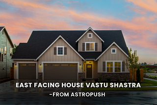East Facing House Vastu Shastra: Optimizing Energy Flow for Harmony and Prosperity — By AstroPush
