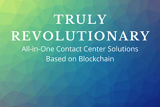 A New Era is Here: Truly Revolutionary Contact Center Software