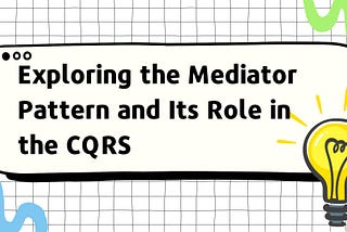 Exploring the Mediator Pattern and Its Role in the CQRS