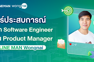 ประสบการณ์เปลี่ยนสายงานจาก Software Engineer มาเป็น Product Manager ท่ี LINE MAN Wongnai