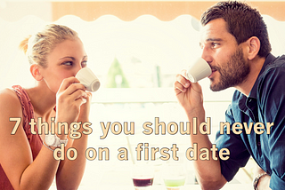 7 things you should never do on a first date