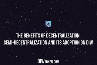 The Benefits of Decentralization, Semi-Decentralization and its Adoption on DIW