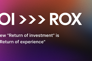 The new “Return of investment” is now “Return of experience”