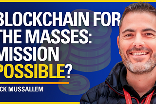 Blockchain for the Masses: Mission Possible? — Nick Mussallem