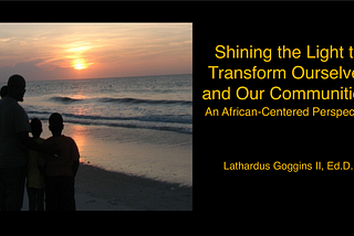 Shining the Light to Transform Ourselves and Our Communities: An African-Centered Perspective