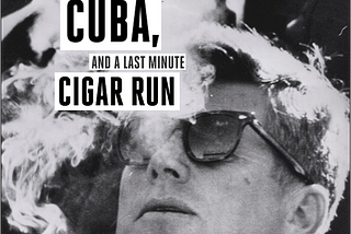 JFK, the Embargo of Cuba, and a Last Minute Cigar Run