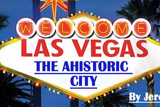 Las Vegas, The Ahistoric City