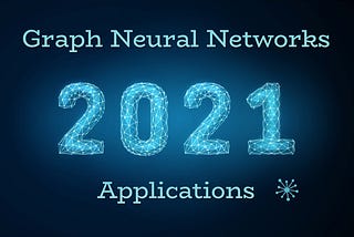 Top Applications of Graph Neural Networks 2021