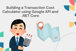 Building a Transaction Cost Calculator using Google API and .NET Core