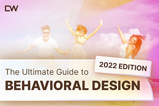 The Ultimate Guide to Behavioral Design — 2022 Edition