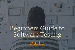 “A Beginner’s Guide To Software Testing” [Part-3]