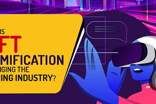 How is NFT Gamification Changing The Gaming Industry?