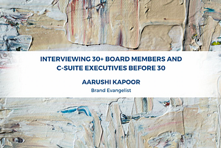 Interviewing 30+ Board Members and C-Suite Executives Before 30 - Aarushi Kapoor