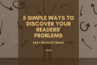 5 Simple Ways to Discover Your Readers' Problems