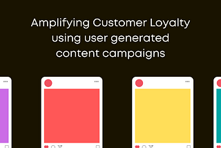 Amplifying Customer Loyalty using user generated content campaigns