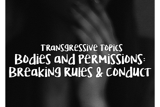 Black and white blurred photo of woman touching her lips with writing that says Transgressive Topics / Bodies and Permissions: Breaking Rules & Conduct