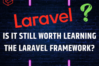 Is it Still Worth Learning the Laravel Framework in 2023?