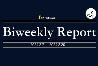 TOP Network Biweekly Report: February 7, 2024 -February 20, 2024