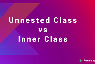 Understanding Unnested Class vs Inner Class in Kotlin