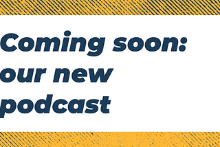 Coming soon: our new podcast