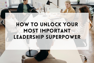 Unlock your most important leadership superpower