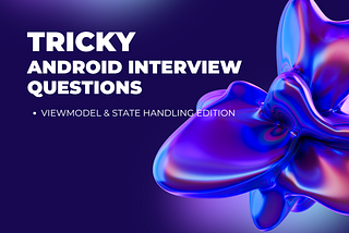 Tricky Android Interview Questions: ViewModel & State Handling Edition