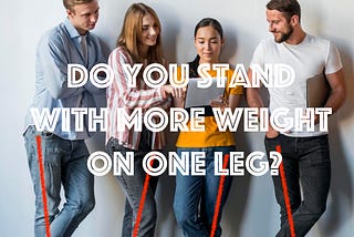 Do you stand with more weight on one leg?